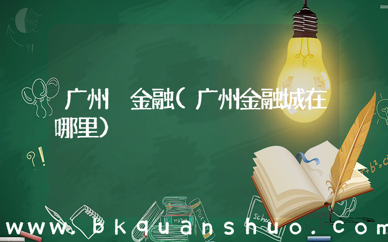 广州 金融(广州金融城在哪里)